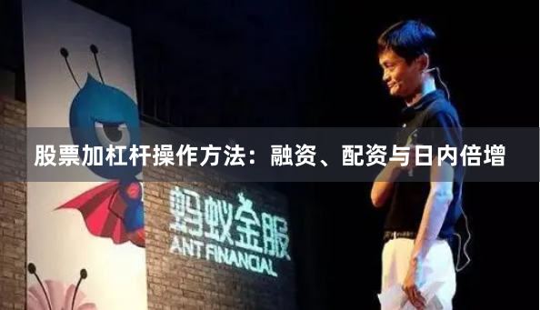 股票加杠杆操作方法：融资、配资与日内倍增