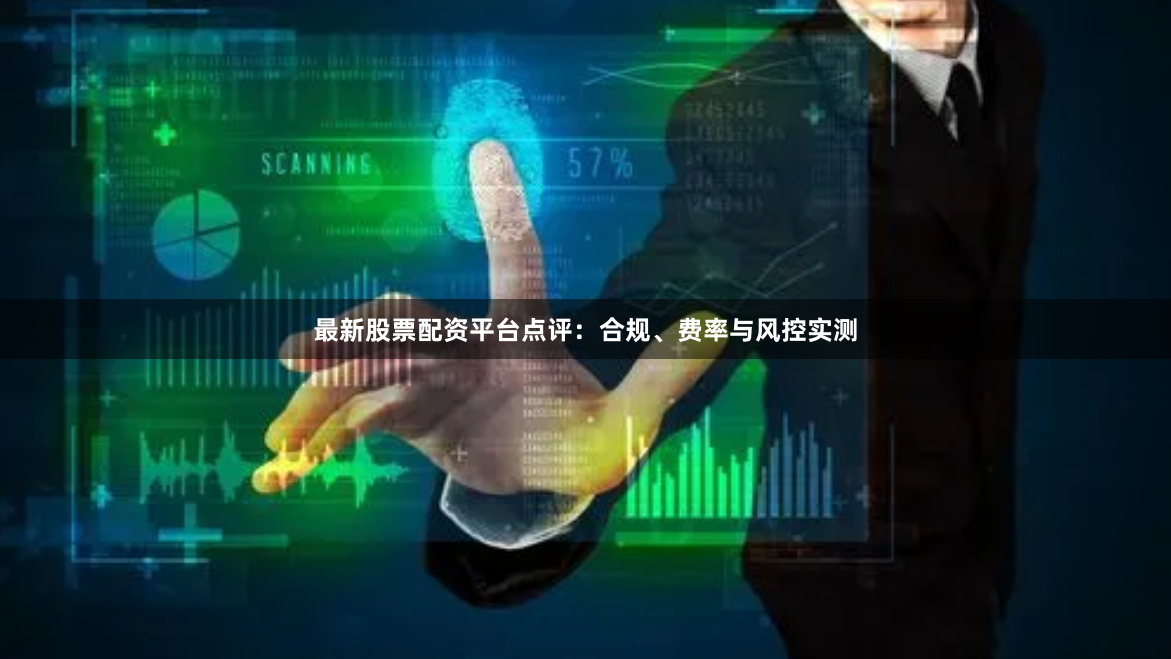 最新股票配资平台点评：合规、费率与风控实测