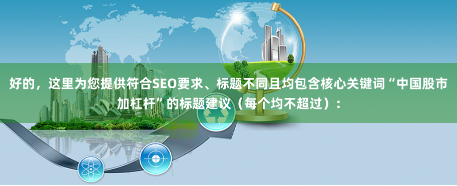 好的，这里为您提供符合SEO要求、标题不同且均包含核心关键词“中国股市加杠杆”的标题建议（每个均不超过）：