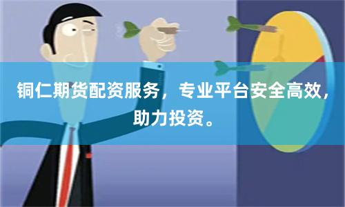 铜仁期货配资服务，专业平台安全高效，助力投资。