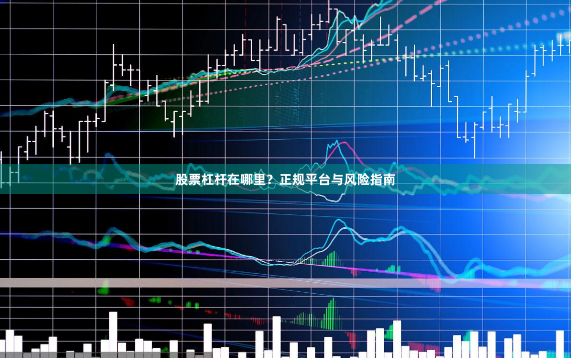 股票杠杆在哪里？正规平台与风险指南