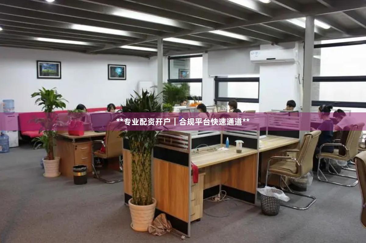 **专业配资开户｜合规平台快速通道**